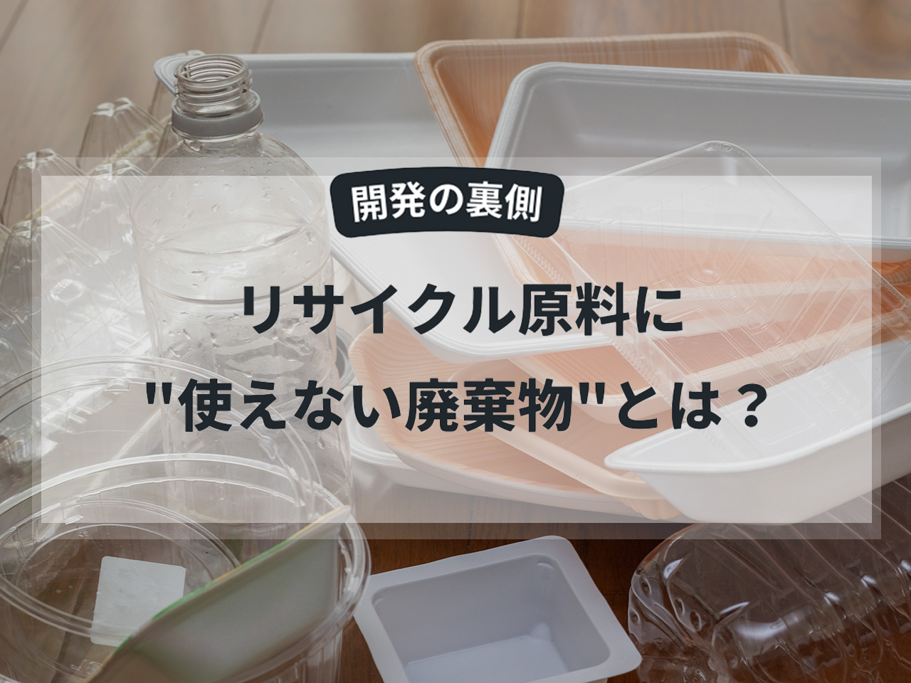 【開発の裏側】リサイクル原料に「使えない廃棄物」とは？